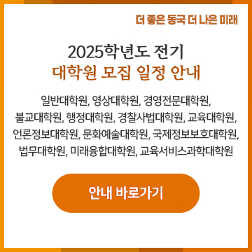 2025학년도 전기 대학원 모집 일정 안내. 일반대학원, 영상대학원, 경영전문대학원, 불교대학원, 행정대학원, 경찰사법대학원, 교육대학원, 언론정보대학원, 문화예술대학원, 국제정보보호대학원, 법무대학원, 미래융합대학원, 교육서비스과학대학원. 안내 바로가기