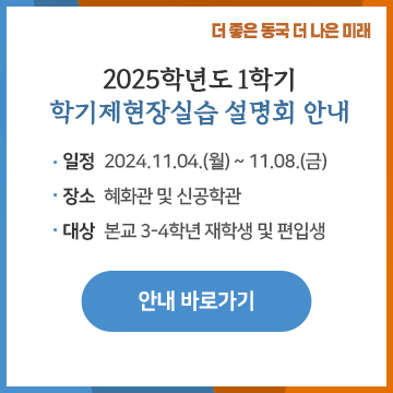 2025학년도 1학기 학기제현장실습 설명회 안내 일정 2024.11.04.(월) ~ 11.08.(금) 장소 혜화관 및 신공학관 대상 본교 3-4학년 재학생 및 편입생. 안내 바로가기